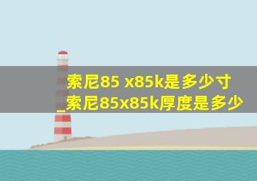 索尼85 x85k是多少寸_索尼85x85k厚度是多少